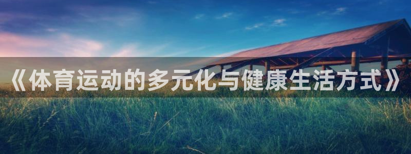 vsport体育在线官网：《体育运动的多元化与健康生活方式》