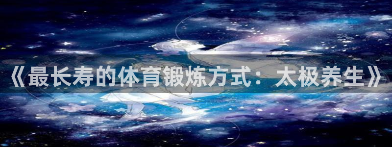 vsport体育在线官网：《最长寿的体育锻炼方式：太极养生》